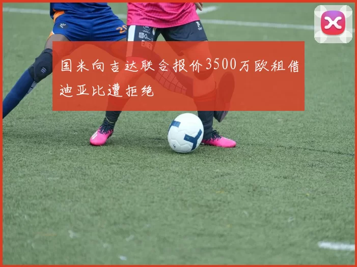 国米向吉达联合报价3500万欧租借迪亚比遭拒绝
