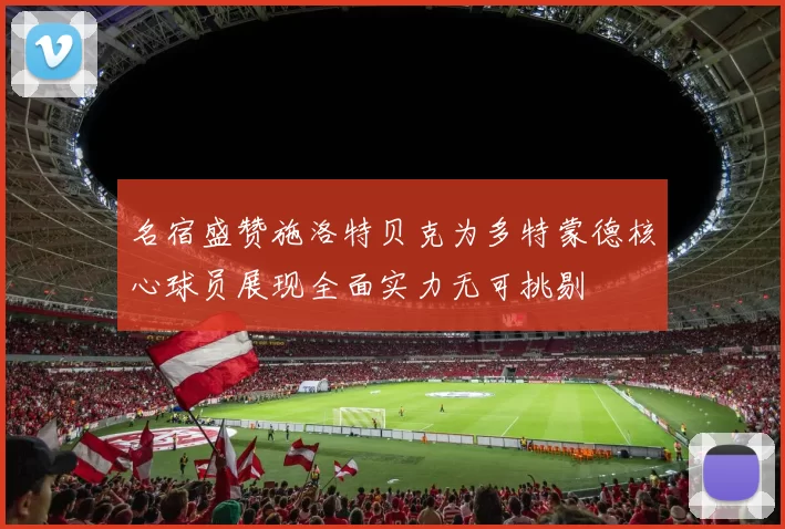 名宿盛赞施洛特贝克为多特蒙德核心球员展现全面实力无可挑剔