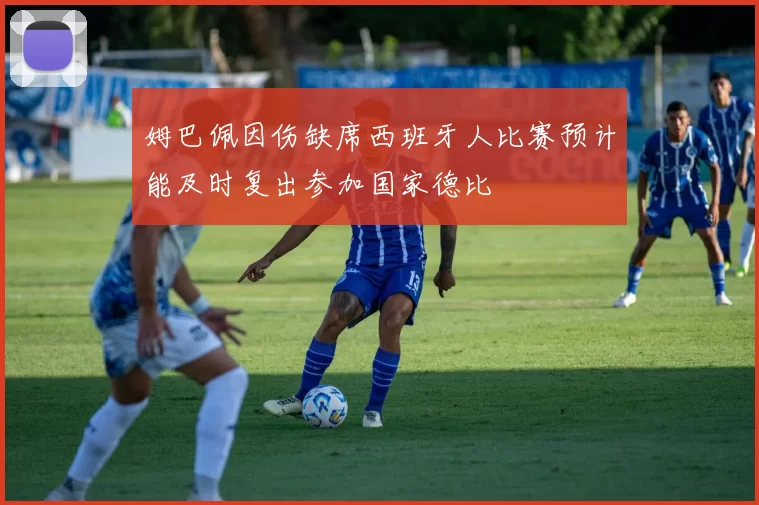姆巴佩因伤缺席西班牙人比赛预计能及时复出参加国家德比