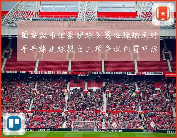 国安就韦世豪铲球罗慕洛踩踏及对手手球进球提出三项争议判罚申诉