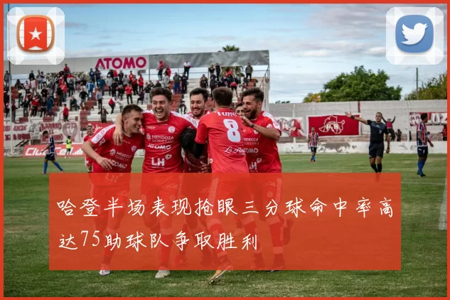 哈登半场表现抢眼三分球命中率高达75助球队争取胜利