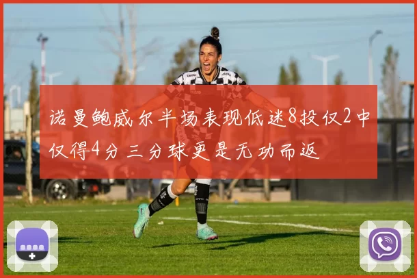 诺曼鲍威尔半场表现低迷8投仅2中仅得4分三分球更是无功而返