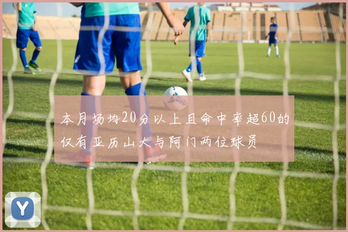 本月场均20分以上且命中率超60的仅有亚历山大与阿门两位球员